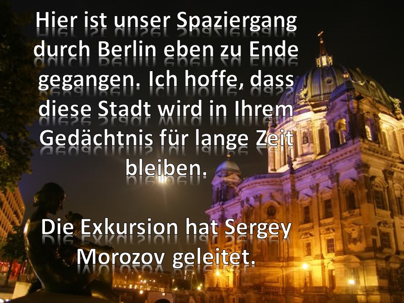 Hier ist unser Spaziergang durch Berlin eben zu Ende gegangen. Ich hoffe, dass diese